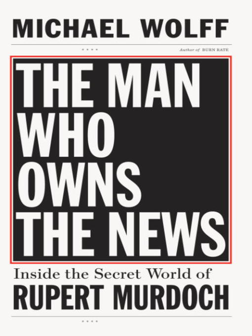 Title details for The Man Who Owns the News by Michael Wolff - Available